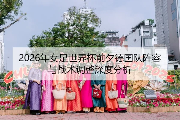 2026年女足世界杯前夕德国队阵容与战术调整深度分析