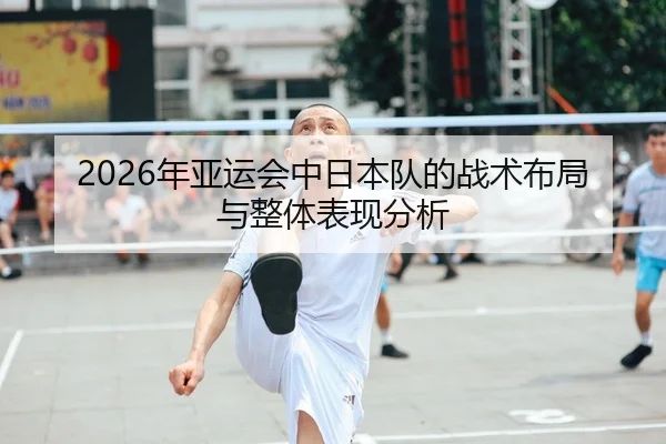 2026年亚运会中日本队的战术布局与整体表现分析