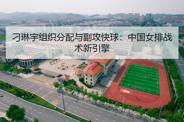 刁琳宇组织分配与副攻快球：中国女排战术新引擎