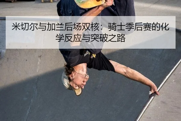米切尔与加兰后场双核：骑士季后赛的化学反应与突破之路