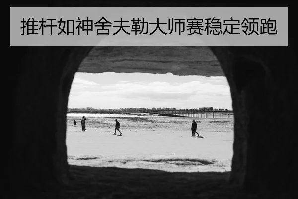 推杆如神舍夫勒大师赛稳定领跑