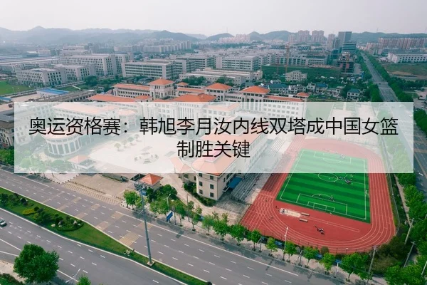 奥运资格赛：韩旭李月汝内线双塔成中国女篮制胜关键