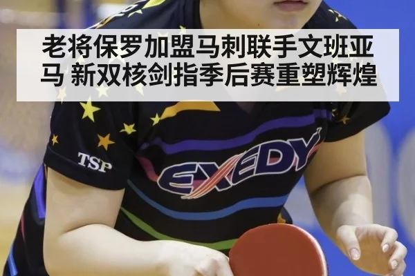 老将保罗加盟马刺联手文班亚马 新双核剑指季后赛重塑辉煌