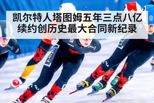 凯尔特人塔图姆五年三点八亿续约创历史最大合同新纪录